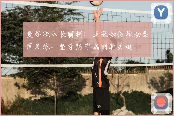 曼谷联队长解析：亚冠如何推动泰国足球，坚守防守成制胜关键