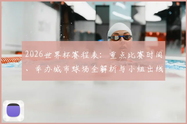 2026世界杯赛程表：重点比赛时间、举办城市球场全解析与小组出线看点
