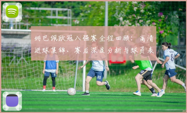 姆巴佩欧冠八强赛全程回顾：高清进球集锦、赛后深度分析与球员表现点评