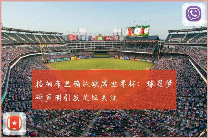 格纳布里确认缺席世界杯:球星梦碎声明引发足坛关注