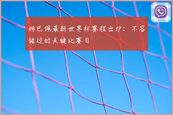 姆巴佩最新世界杯赛程出炉:不容错过的关键比赛日