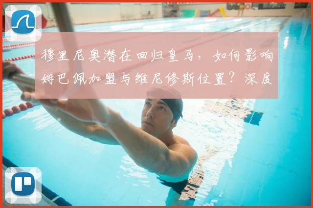 穆里尼奥潜在回归皇马,如何影响姆巴佩加盟与维尼修斯位置?深度解析帅位与阵容变革
