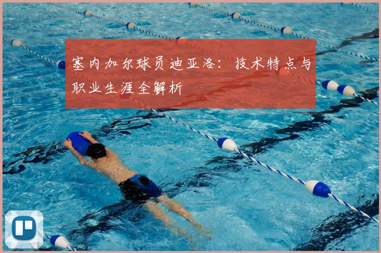 塞内加尔球员迪亚洛：技术特点与职业生涯全解析