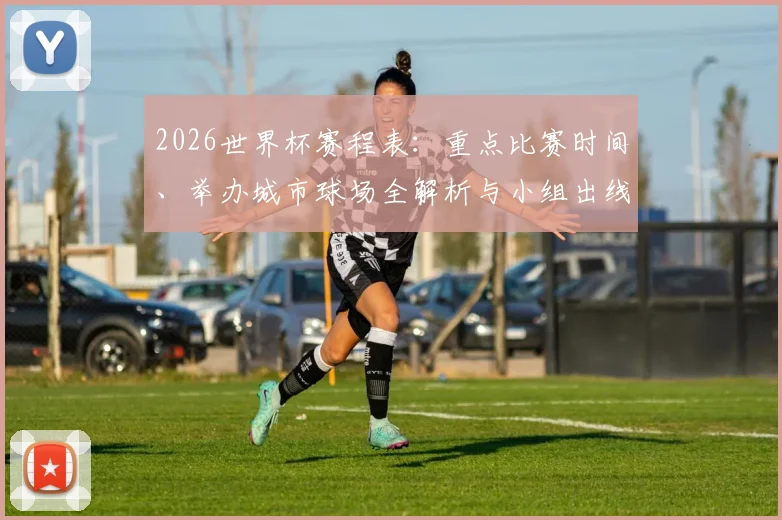 2026世界杯赛程表：重点比赛时间、举办城市球场全解析与小组出线看点