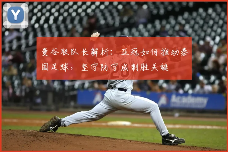 曼谷联队长解析:亚冠如何推动泰国足球,坚守防守成制胜关键