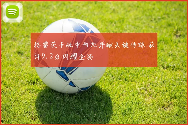 格雷茨卡独中两元并献关键传球 获评9.2分闪耀全场